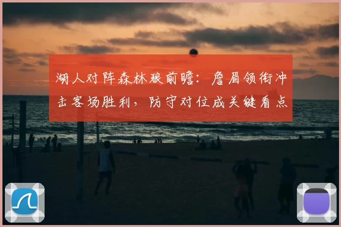 湖人对阵森林狼前瞻：詹眉领衔冲击客场胜利，防守对位成关键看点