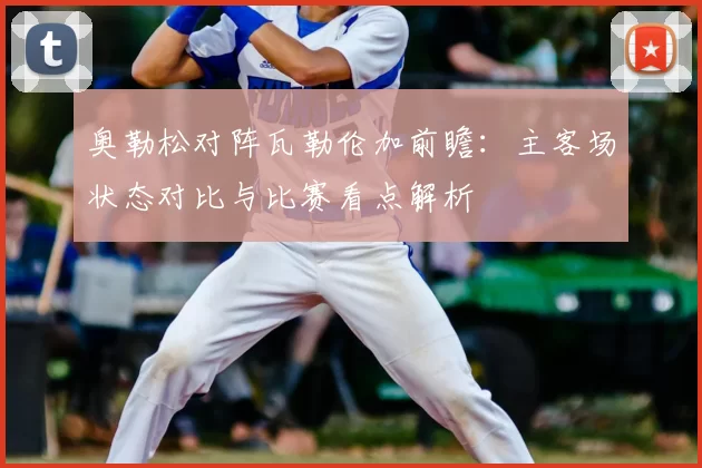 奥勒松对阵瓦勒伦加前瞻：主客场状态对比与比赛看点解析