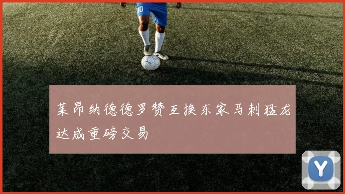 莱昂纳德德罗赞互换东家马刺猛龙达成重磅交易