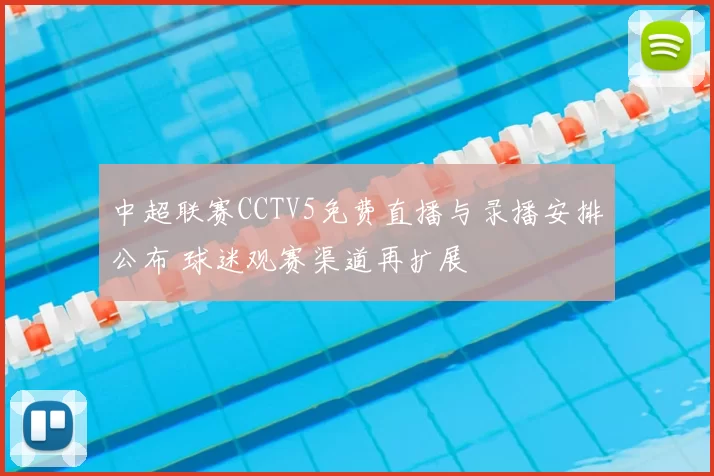 中超联赛CCTV5免费直播与录播安排公布 球迷观赛渠道再扩展