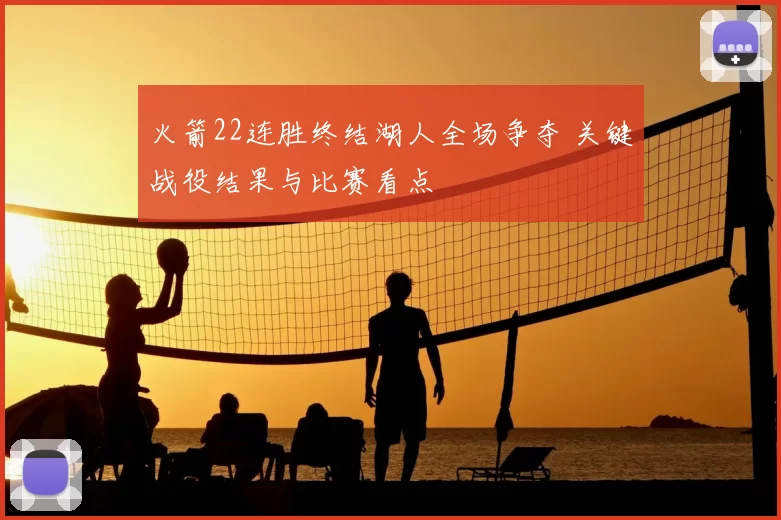 火箭22连胜终结湖人全场争夺 关键战役结果与比赛看点