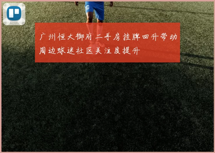 广州恒大御府二手房挂牌回升带动周边球迷社区关注度提升
