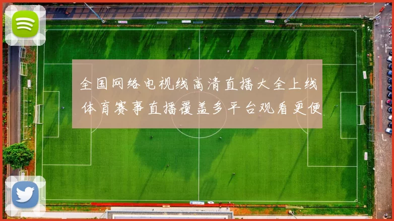 全国网络电视线高清直播大全上线 体育赛事直播覆盖多平台观看更便捷
