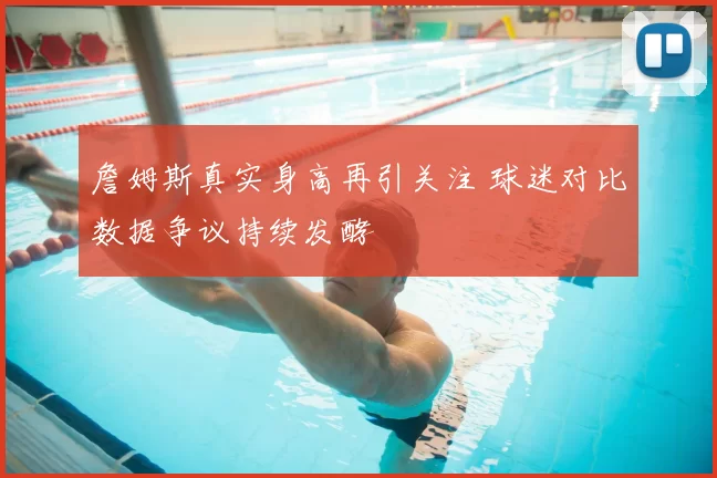 詹姆斯真实身高再引关注 球迷对比数据争议持续发酵