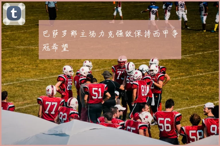 巴萨罗那主场力克强敌保持西甲争冠希望