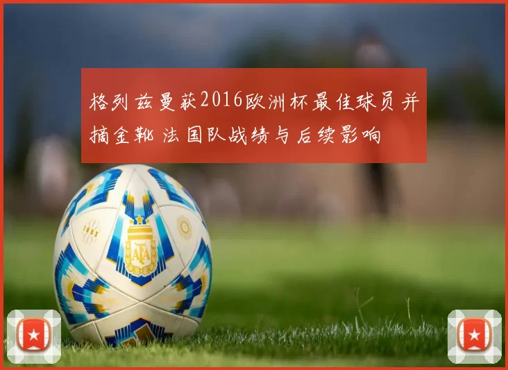 格列兹曼获2016欧洲杯最佳球员并摘金靴 法国队战绩与后续影响