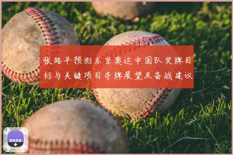 张路平预测东京奥运中国队奖牌目标与关键项目夺牌展望及备战建议