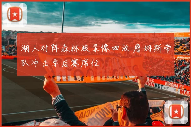 湖人对阵森林狼录像回放 詹姆斯带队冲击季后赛席位