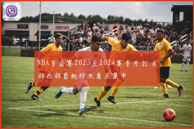 NBA季后赛2023至2024赛季开打 东部西部首轮对决看点集中