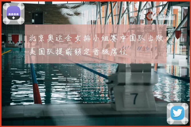 北京奥运会女排小组赛中国队击败美国队提前锁定晋级席位