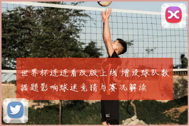 世界杯连连看改版上线 增设球队数据题影响球迷竞猜与赛况解读