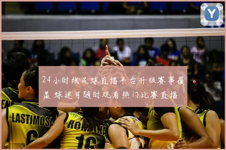 24小时线足球直播平台升级赛事覆盖 球迷可随时观看热门比赛直播