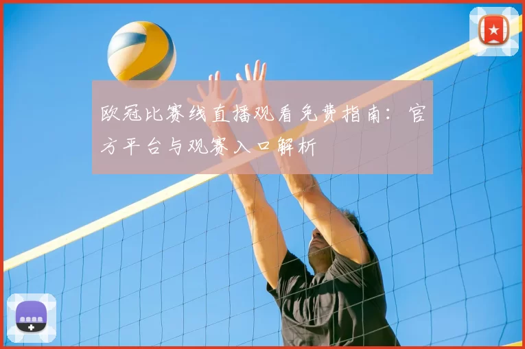 欧冠比赛线直播观看免费指南：官方平台与观赛入口解析