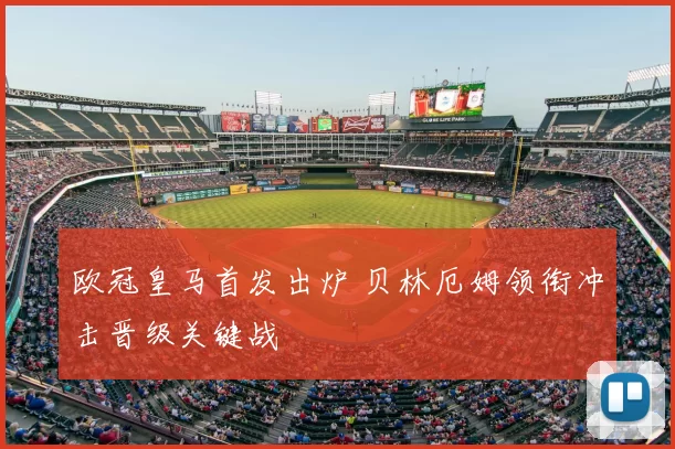 欧冠皇马首发出炉 贝林厄姆领衔冲击晋级关键战
