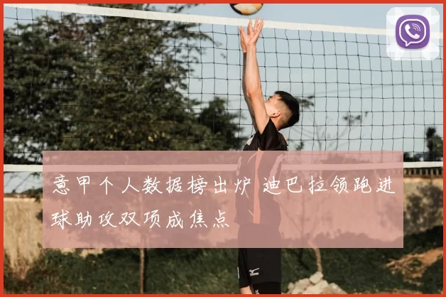 意甲个人数据榜出炉 迪巴拉领跑进球助攻双项成焦点