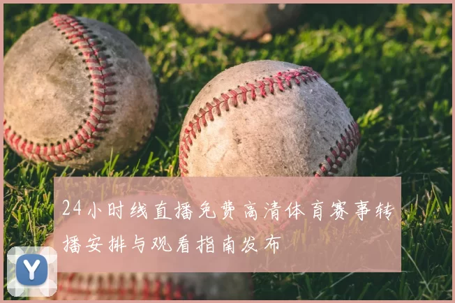 24小时线直播免费高清体育赛事转播安排与观看指南发布