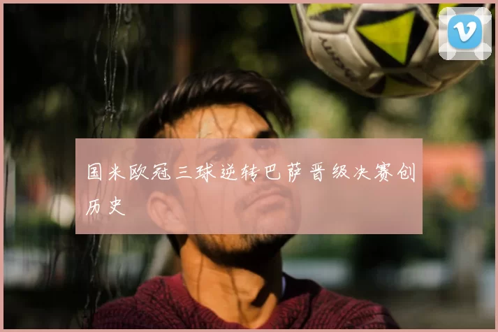 国米欧冠三球逆转巴萨晋级决赛创历史