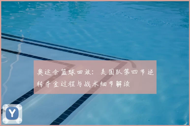 奥运会篮球回放:美国队第四节逆转夺金过程与战术细节解读