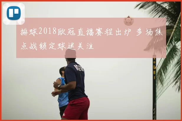 排球2018欧冠直播赛程出炉 多场焦点战锁定球迷关注