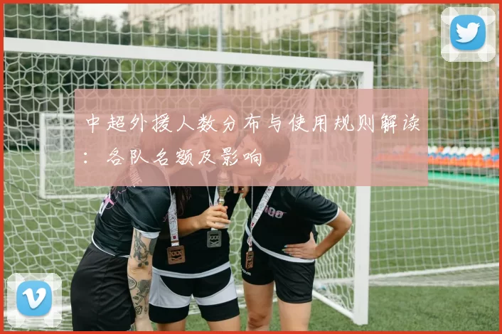 中超外援人数分布与使用规则解读:各队名额及影响