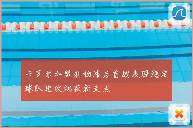 卡罗尔加盟利物浦后首战表现稳定球队进攻端获新支点