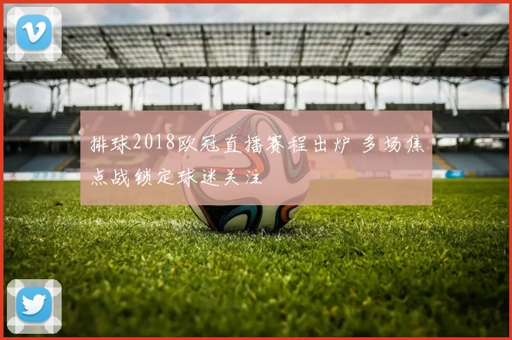 排球2018欧冠直播赛程出炉 多场焦点战锁定球迷关注