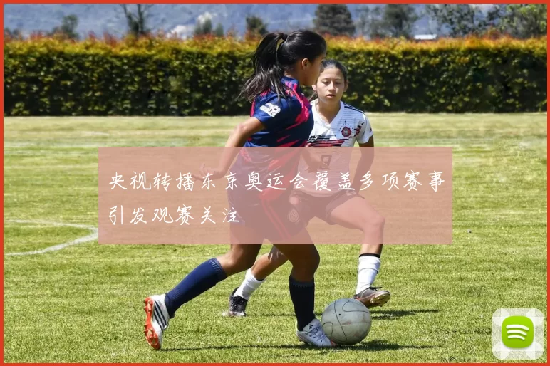 央视转播东京奥运会覆盖多项赛事引发观赛关注