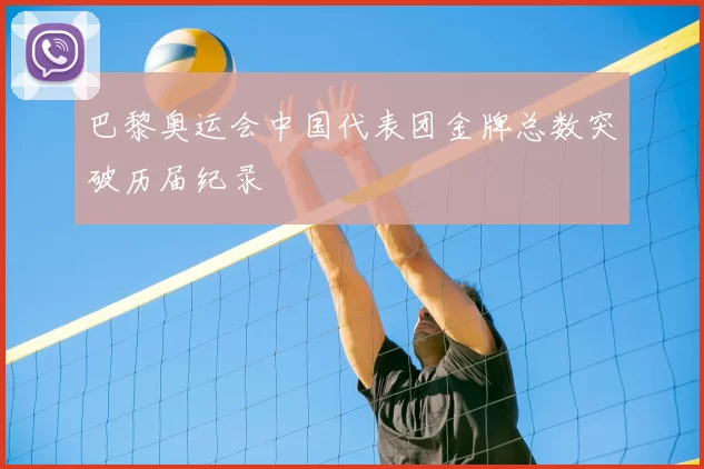 巴黎奥运会中国代表团金牌总数突破历届纪录