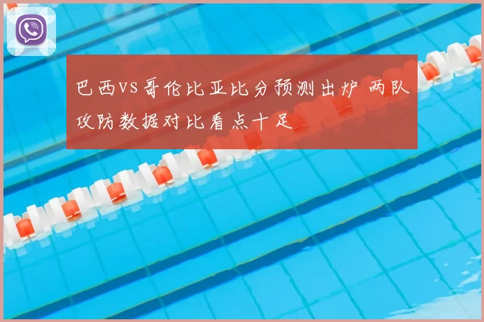 巴西vs哥伦比亚比分预测出炉 两队攻防数据对比看点十足