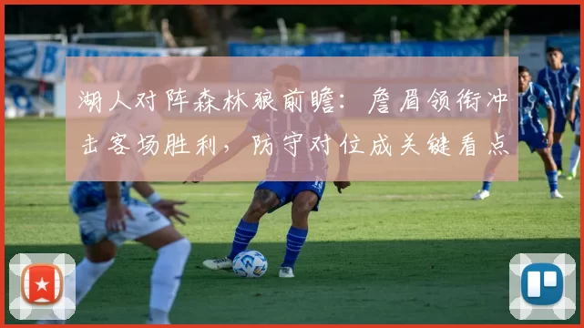 湖人对阵森林狼前瞻：詹眉领衔冲击客场胜利，防守对位成关键看点