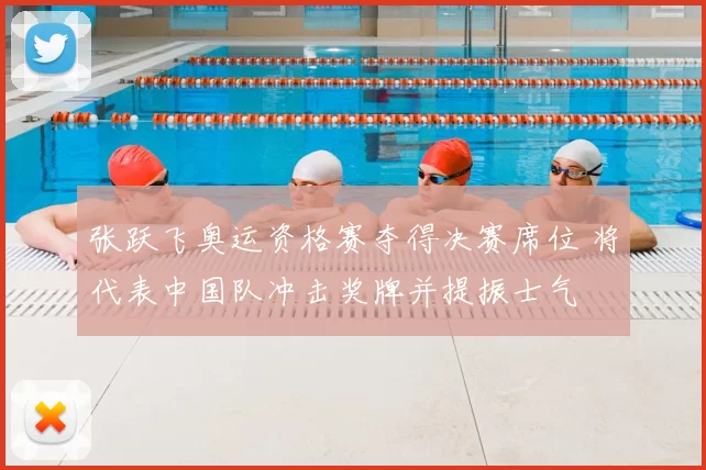 张跃飞奥运资格赛夺得决赛席位 将代表中国队冲击奖牌并提振士气