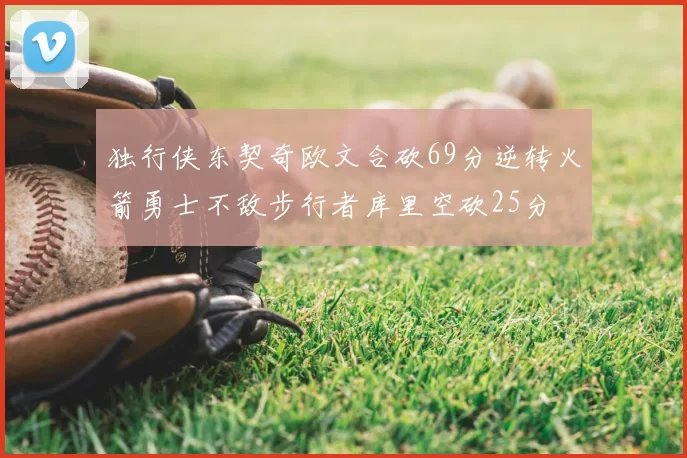 独行侠东契奇欧文合砍69分逆转火箭勇士不敌步行者库里空砍25分