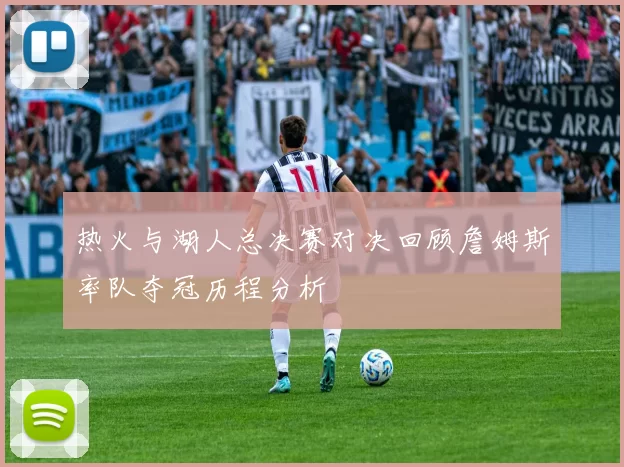 热火与湖人总决赛对决回顾詹姆斯率队夺冠历程分析