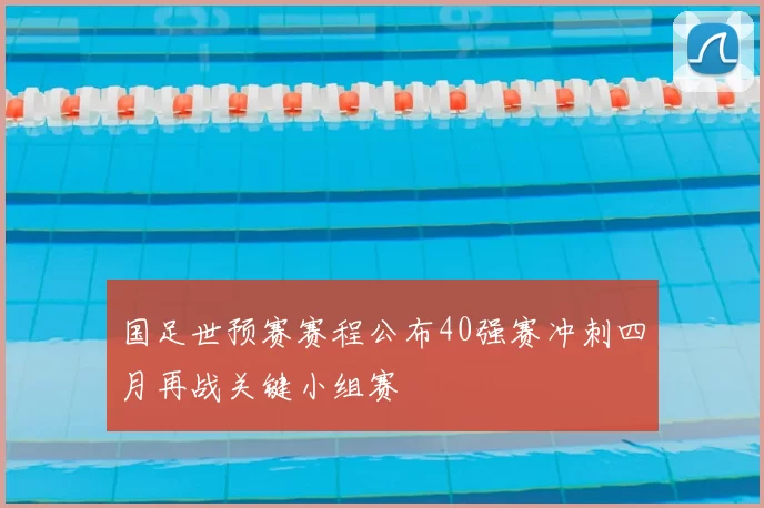 国足世预赛赛程公布40强赛冲刺四月再战关键小组赛