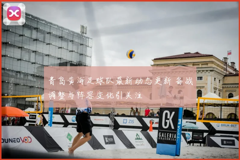青岛黄海足球队最新动态更新 备战调整与阵容变化引关注