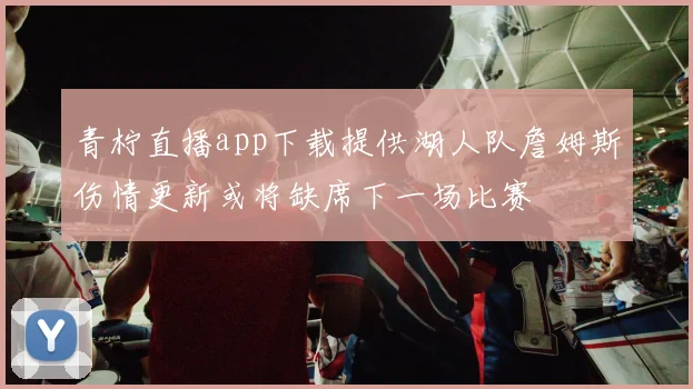 青柠直播app下载提供湖人队詹姆斯伤情更新或将缺席下一场比赛