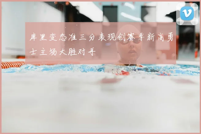 库里变态准三分表现创赛季新高勇士主场大胜对手