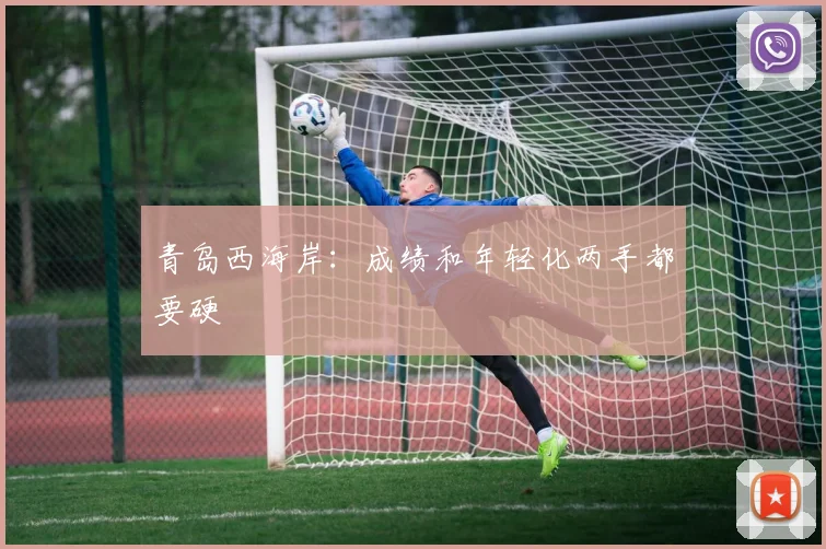 青岛西海岸:成绩和年轻化两手都要硬