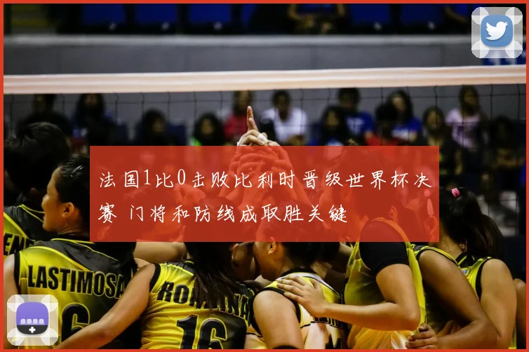 法国1比0击败比利时晋级世界杯决赛 门将和防线成取胜关键