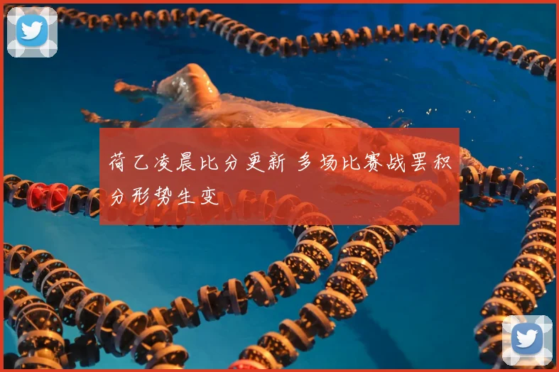 荷乙凌晨比分更新 多场比赛战罢积分形势生变