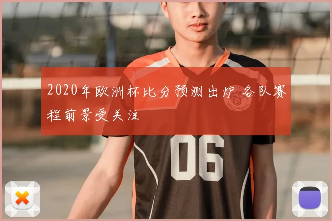 2020年欧洲杯比分预测出炉 各队赛程前景受关注