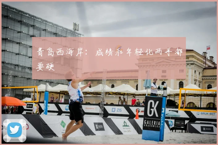 青岛西海岸:成绩和年轻化两手都要硬