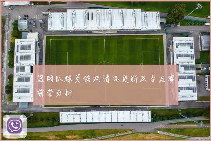 篮网队球员伤病情况更新及季后赛前景分析