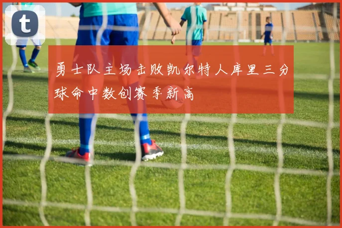勇士队主场击败凯尔特人库里三分球命中数创赛季新高