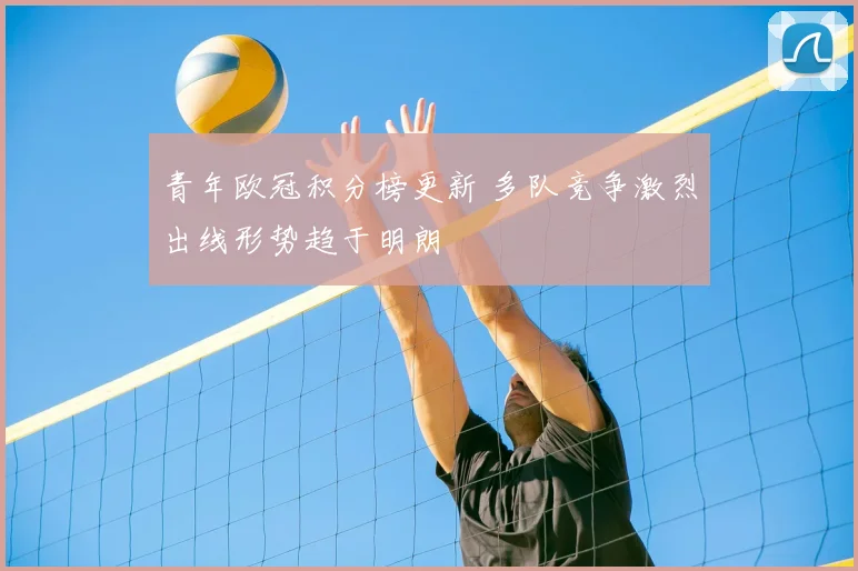 青年欧冠积分榜更新 多队竞争激烈出线形势趋于明朗